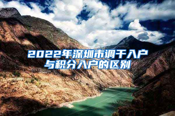 2022年深圳市调干入户与积分入户的区别