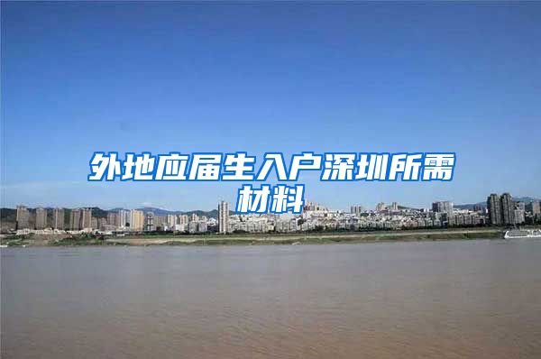 外地应届生入户深圳所需材料