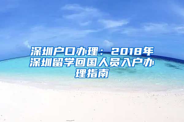 深圳户口办理：2018年深圳留学回国人员入户办理指南