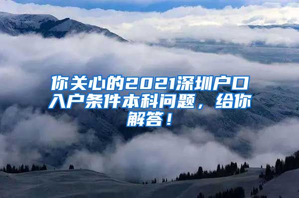 你关心的2021深圳户口入户条件本科问题，给你解答！