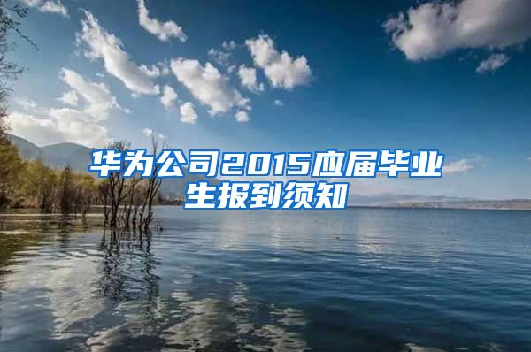 华为公司2015应届毕业生报到须知