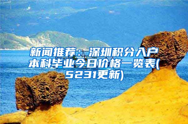 新闻推荐：深圳积分入户本科毕业今日价格一览表(5231更新)