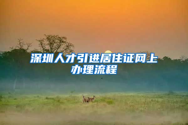 深圳人才引进居住证网上办理流程