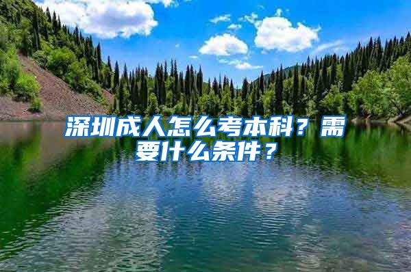 深圳成人怎么考本科？需要什么条件？