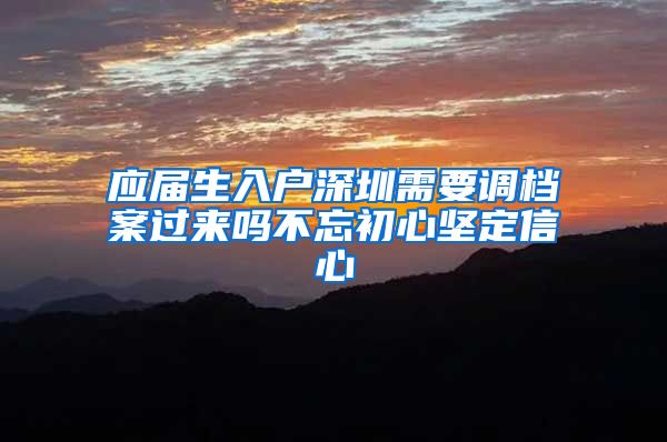 应届生入户深圳需要调档案过来吗不忘初心坚定信心