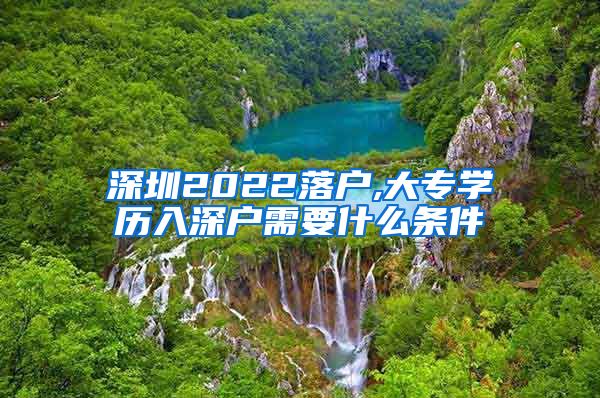 深圳2022落户,大专学历入深户需要什么条件
