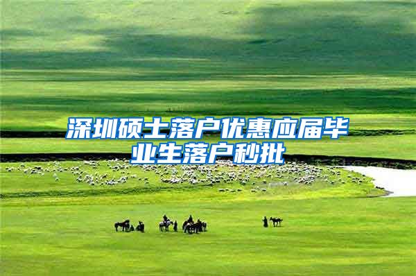 深圳硕士落户优惠应届毕业生落户秒批