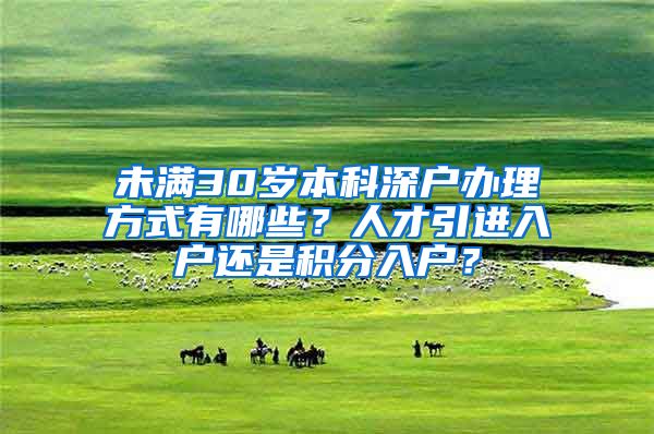 未满30岁本科深户办理方式有哪些？人才引进入户还是积分入户？
