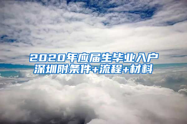 2020年应届生毕业入户深圳附条件+流程+材料