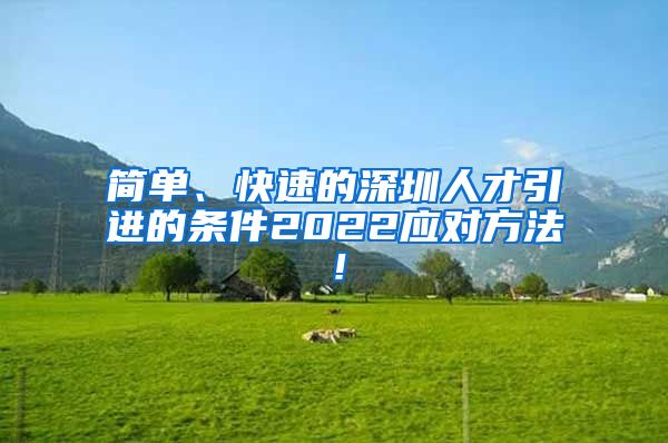 简单、快速的深圳人才引进的条件2022应对方法！