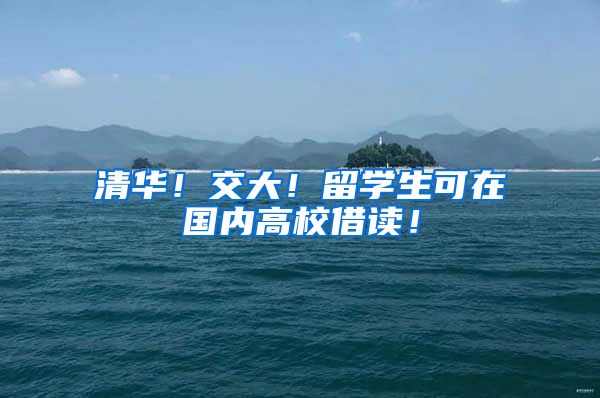 清华！交大！留学生可在国内高校借读！