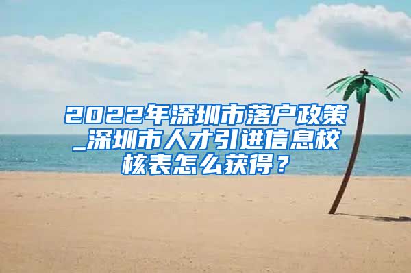 2022年深圳市落户政策_深圳市人才引进信息校核表怎么获得？