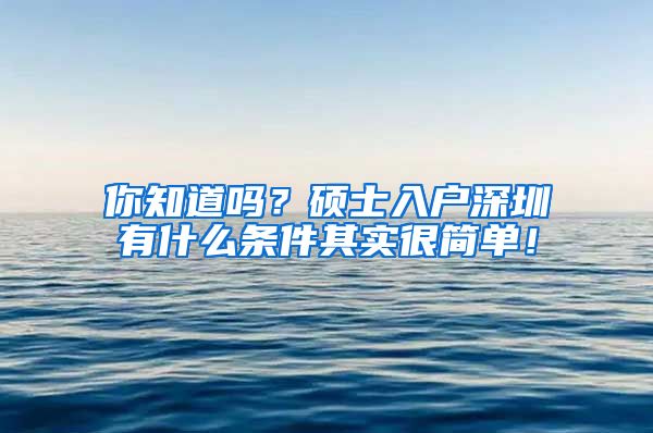 你知道吗？硕士入户深圳有什么条件其实很简单！