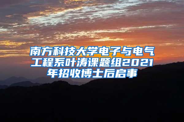 南方科技大学电子与电气工程系叶涛课题组2021年招收博士后启事