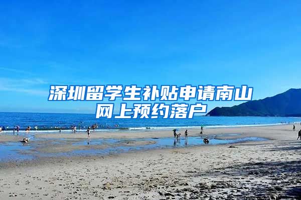 深圳留学生补贴申请南山网上预约落户