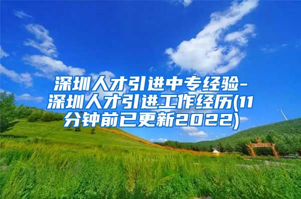 深圳人才引进中专经验-深圳人才引进工作经历(11分钟前已更新2022)