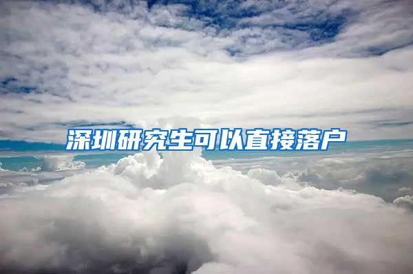 深圳研究生可以直接落户