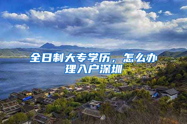 全日制大专学历，怎么办理入户深圳