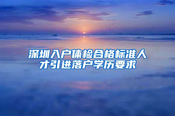 深圳入户体检合格标准人才引进落户学历要求