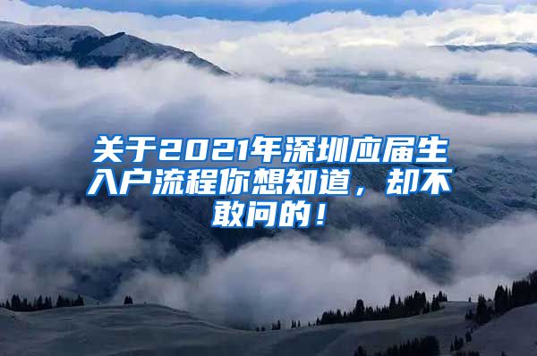 关于2021年深圳应届生入户流程你想知道，却不敢问的！