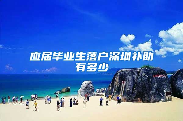应届毕业生落户深圳补助有多少