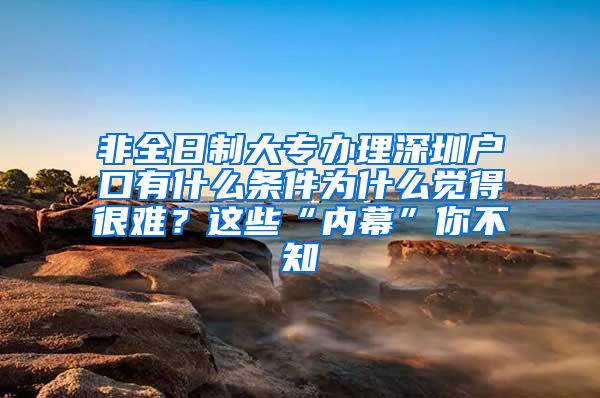 非全日制大专办理深圳户口有什么条件为什么觉得很难？这些“内幕”你不知