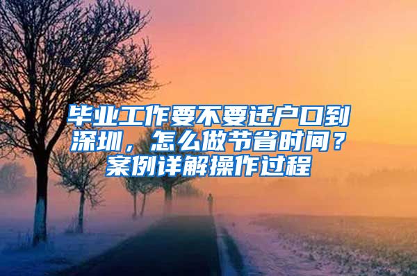 毕业工作要不要迁户口到深圳，怎么做节省时间？案例详解操作过程