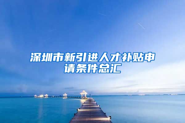深圳市新引进人才补贴申请条件总汇
