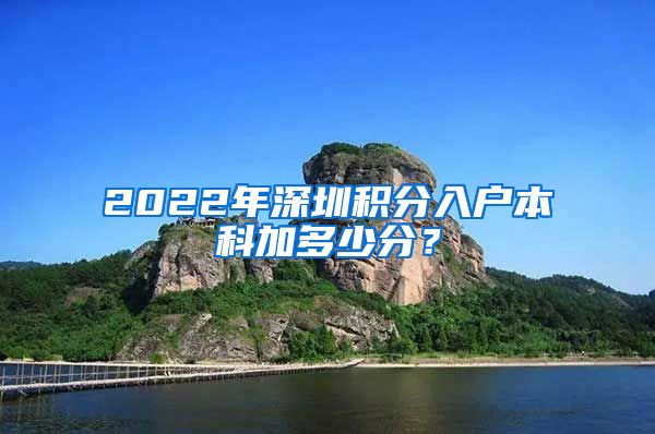 2022年深圳积分入户本科加多少分？