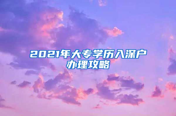 2021年大专学历入深户办理攻略