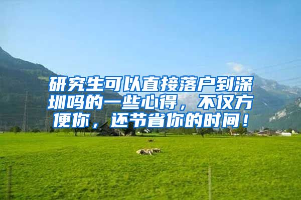 研究生可以直接落户到深圳吗的一些心得，不仅方便你，还节省你的时间！