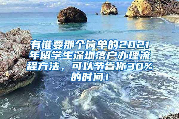 有谁要那个简单的2021年留学生深圳落户办理流程方法，可以节省你30%的时间！
