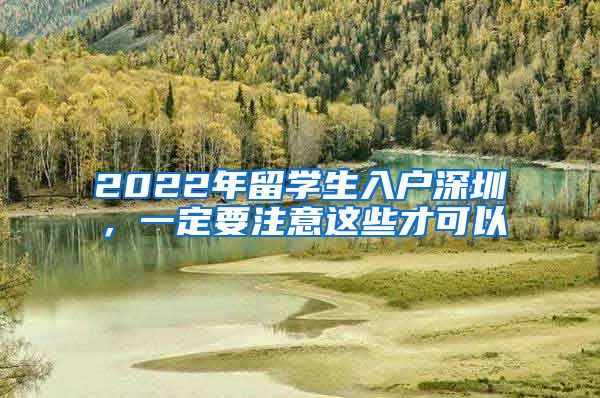 2022年留学生入户深圳，一定要注意这些才可以