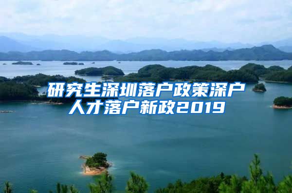 研究生深圳落户政策深户人才落户新政2019