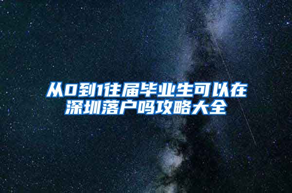 从0到1往届毕业生可以在深圳落户吗攻略大全