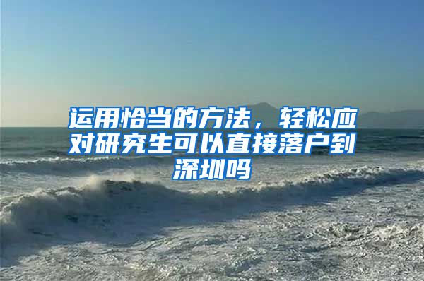 运用恰当的方法，轻松应对研究生可以直接落户到深圳吗