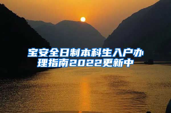 宝安全日制本科生入户办理指南2022更新中