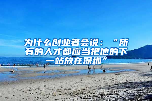 为什么创业者会说：“所有的人才都应当把他的下一站放在深圳”