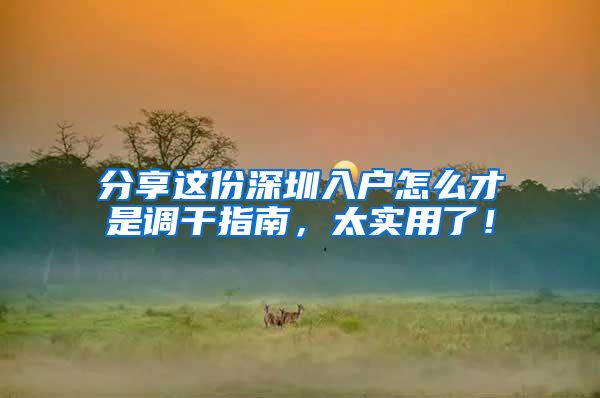 分享这份深圳入户怎么才是调干指南，太实用了！