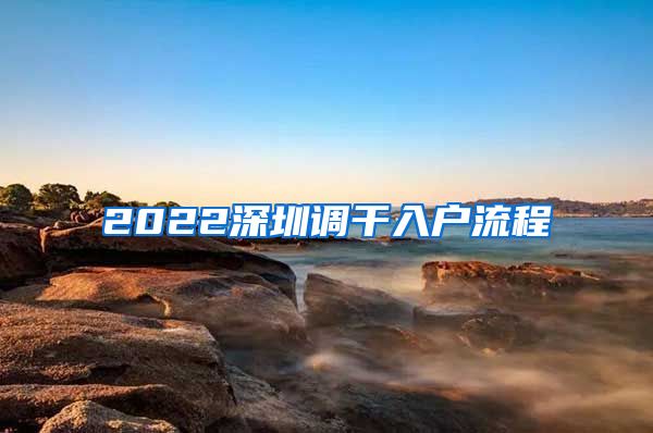 2022深圳调干入户流程