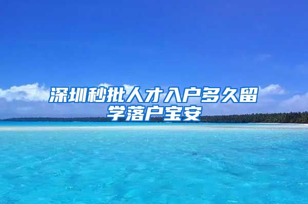 深圳秒批人才入户多久留学落户宝安