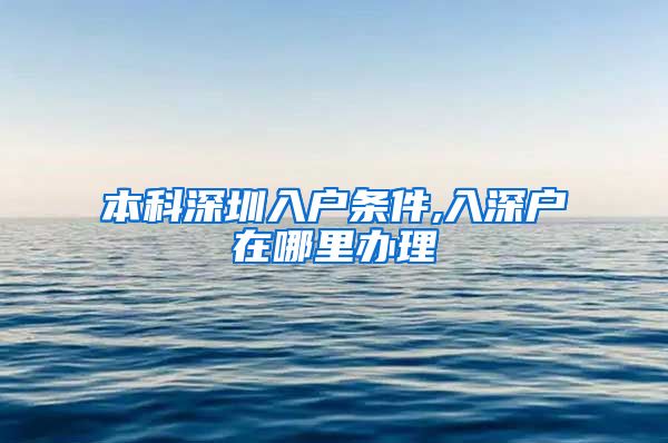 本科深圳入户条件,入深户在哪里办理
