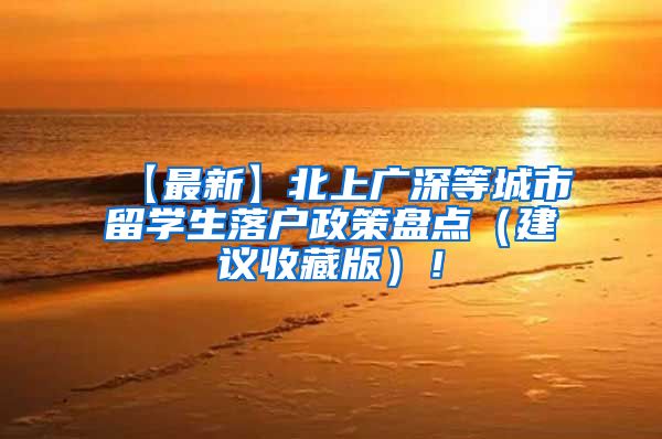 【最新】北上广深等城市留学生落户政策盘点（建议收藏版）！