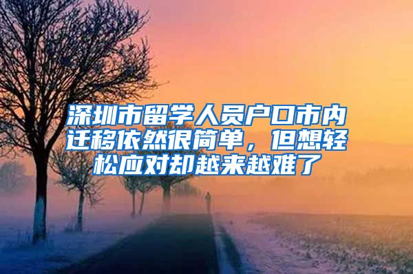 深圳市留学人员户口市内迁移依然很简单，但想轻松应对却越来越难了