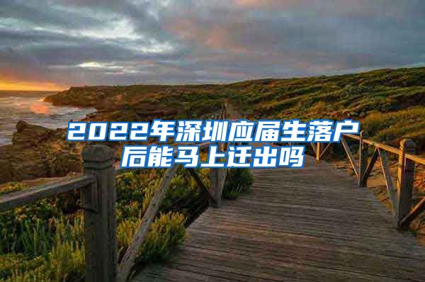 2022年深圳应届生落户后能马上迁出吗