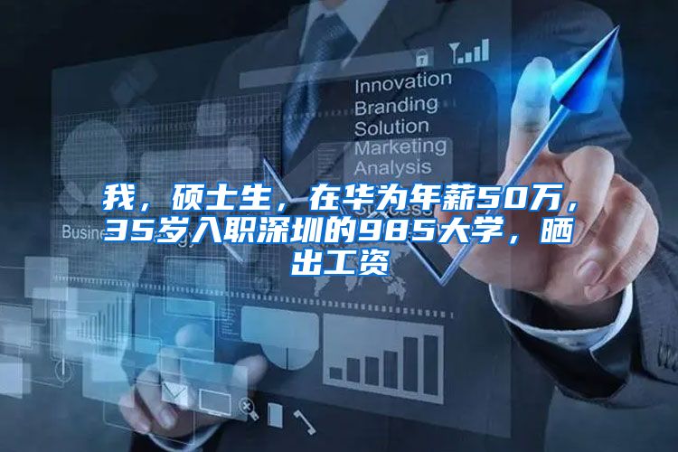 我，硕士生，在华为年薪50万，35岁入职深圳的985大学，晒出工资