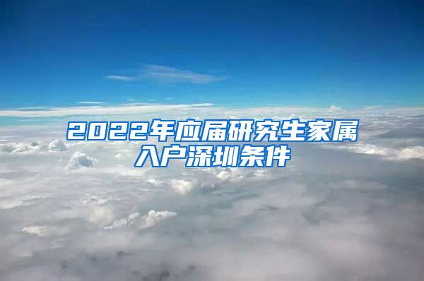 2022年应届研究生家属入户深圳条件