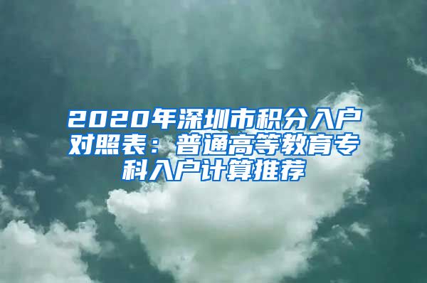 2020年深圳市积分入户对照表：普通高等教育专科入户计算推荐