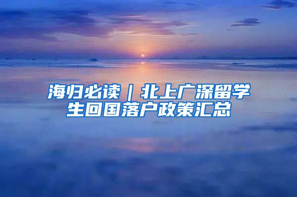 海归必读｜北上广深留学生回国落户政策汇总