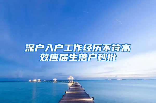 深户入户工作经历不符高效应届生落户秒批